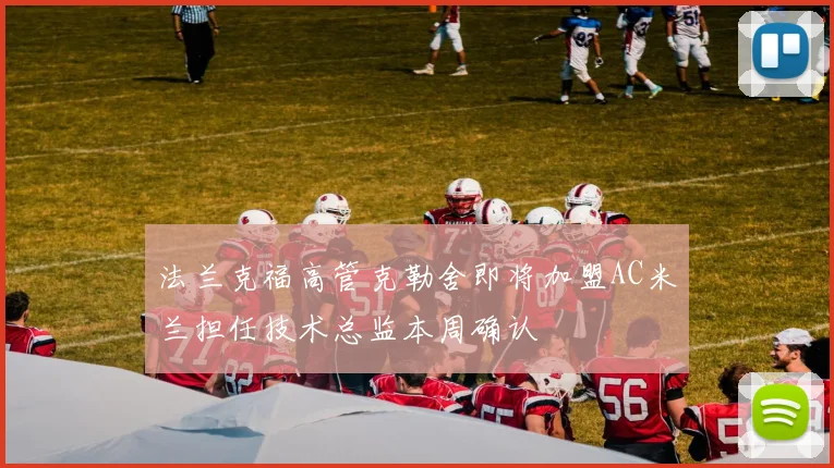法兰克福高管克勒舍即将加盟AC米兰担任技术总监本周确认