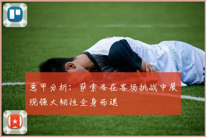 意甲分析：萨索洛在客场挑战中展现强大韧性全身而退