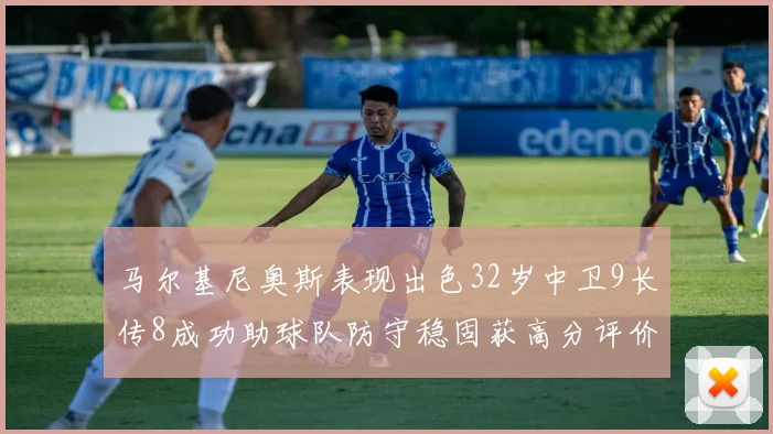 马尔基尼奥斯表现出色32岁中卫9长传8成功助球队防守稳固获高分评价