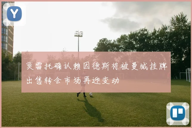 莫雷托确认赖因德斯将被曼城挂牌出售转会市场再迎变动