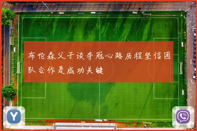 布伦森父子谈夺冠心路历程坚信团队合作是成功关键