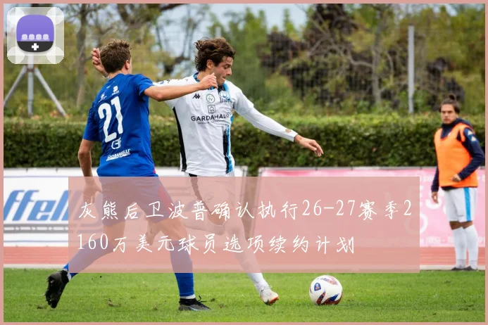 灰熊后卫波普确认执行26-27赛季2160万美元球员选项续约计划